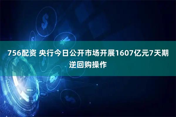 756配资 央行今日公开市场开展1607亿元7天期逆回购操作