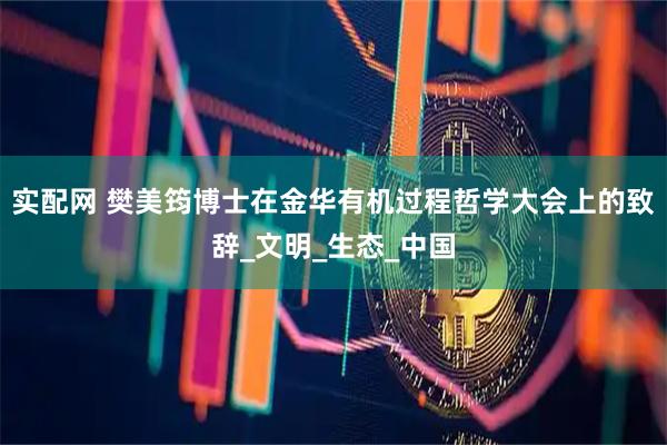 实配网 樊美筠博士在金华有机过程哲学大会上的致辞_文明_生态_中国