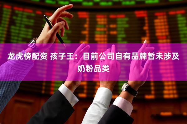 龙虎榜配资 孩子王：目前公司自有品牌暂未涉及奶粉品类