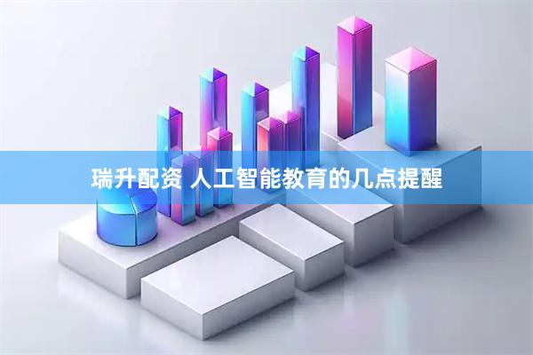 瑞升配资 人工智能教育的几点提醒