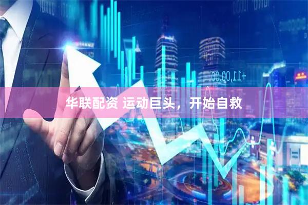 华联配资 运动巨头，开始自救