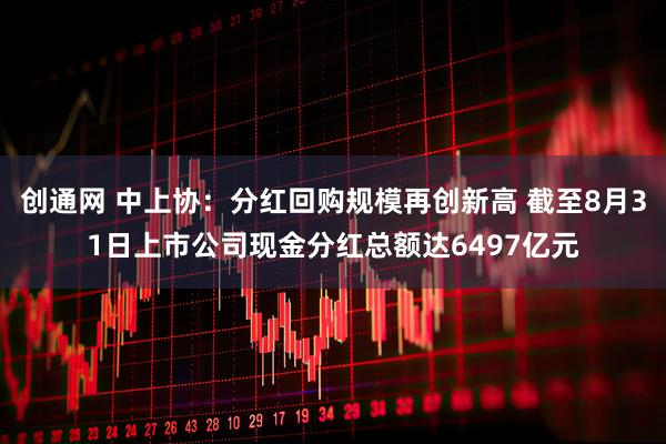 创通网 中上协：分红回购规模再创新高 截至8月31日上市公司现金分红总额达6497亿元