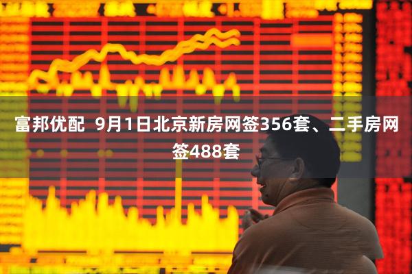 富邦优配  9月1日北京新房网签356套、二手房网签488套