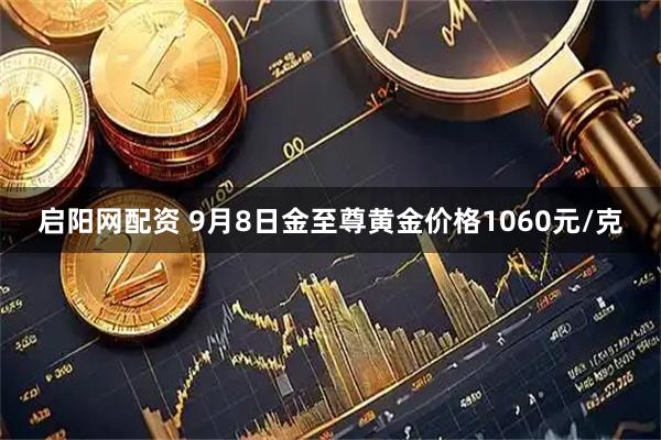 启阳网配资 9月8日金至尊黄金价格1060元/克