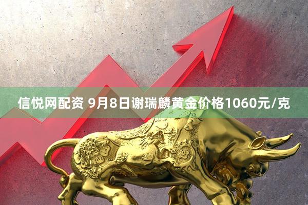 信悦网配资 9月8日谢瑞麟黄金价格1060元/克