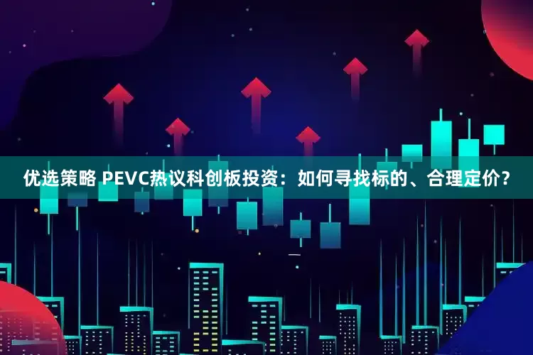 优选策略 PEVC热议科创板投资：如何寻找标的、合理定价？