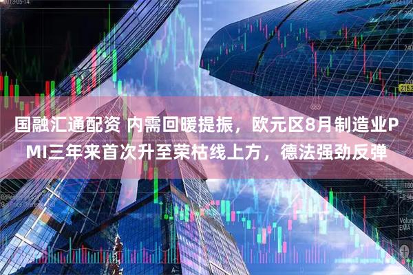 国融汇通配资 内需回暖提振，欧元区8月制造业PMI三年来首次升至荣枯线上方，德法强劲反弹