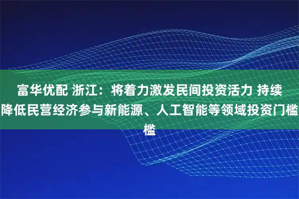 富华优配 浙江：将着力激发民间投资活力 持续降低民营经济参与新能源、人工智能等领域投资门槛