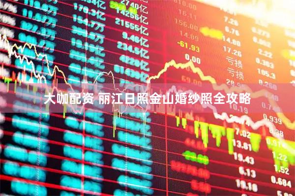 大咖配资 丽江日照金山婚纱照全攻略