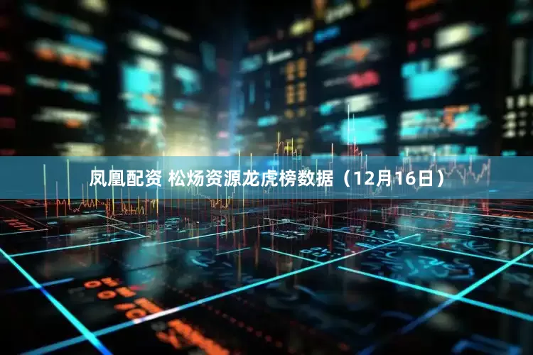 凤凰配资 松炀资源龙虎榜数据（12月16日）