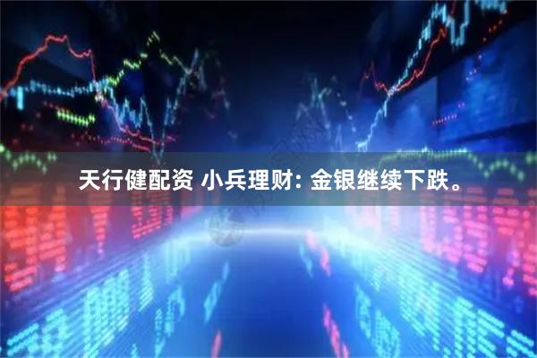 天行健配资 小兵理财: 金银继续下跌。