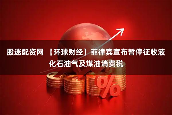 股迷配资网 【环球财经】菲律宾宣布暂停征收液化石油气及煤油消费税